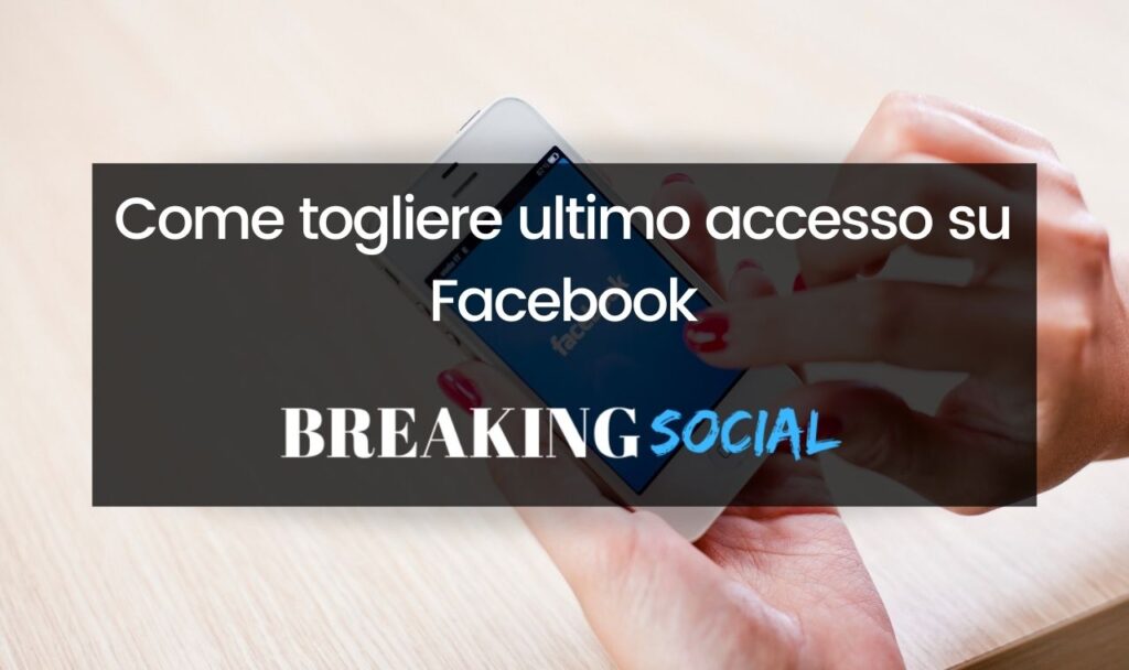 Come togliere ultimo accesso su Facebook